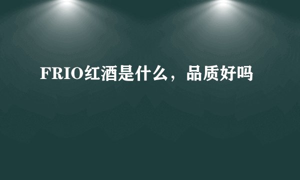 FRIO红酒是什么，品质好吗