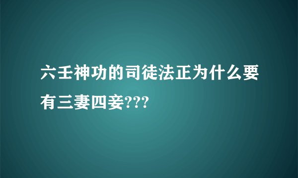 六壬神功的司徒法正为什么要有三妻四妾???