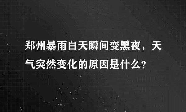 郑州暴雨白天瞬间变黑夜，天气突然变化的原因是什么？