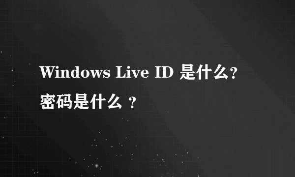 Windows Live ID 是什么？ 密码是什么 ？