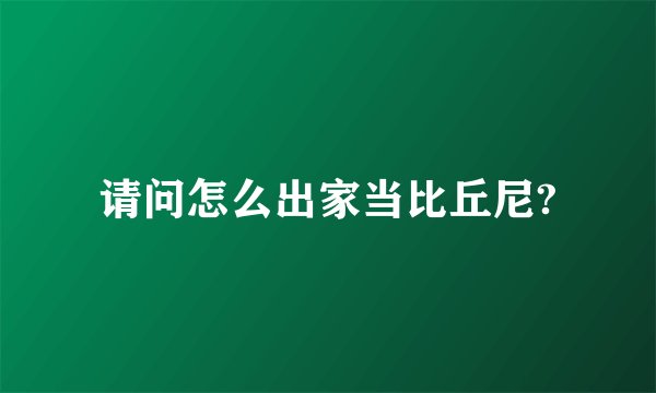 请问怎么出家当比丘尼?