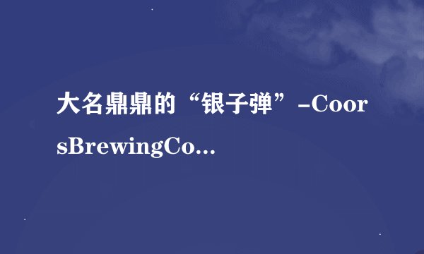 大名鼎鼎的“银子弹”-CoorsBrewingCompany