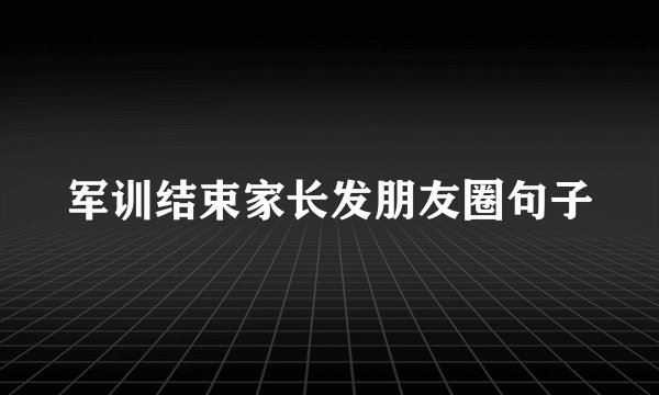 军训结束家长发朋友圈句子