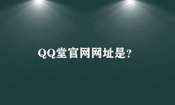 QQ堂官网网址是？