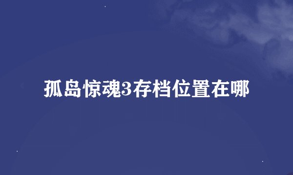 孤岛惊魂3存档位置在哪