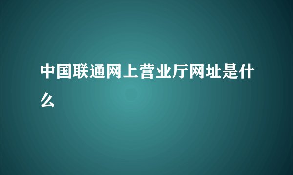 中国联通网上营业厅网址是什么