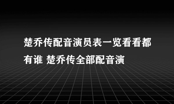 楚乔传配音演员表一览看看都有谁 楚乔传全部配音演