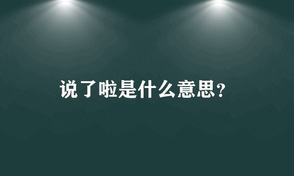 说了啦是什么意思？