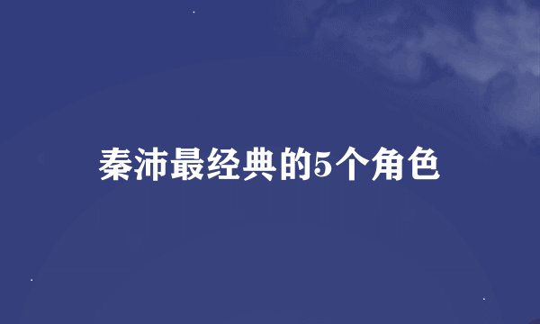 秦沛最经典的5个角色