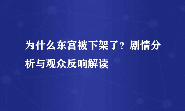 为什么东宫被下架了？剧情分析与观众反响解读