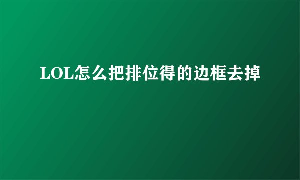 LOL怎么把排位得的边框去掉