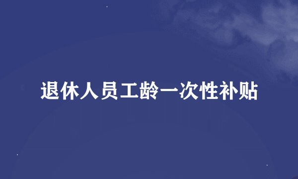 退休人员工龄一次性补贴