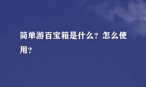 简单游百宝箱是什么？怎么使用？