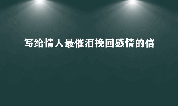写给情人最催泪挽回感情的信
