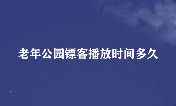 老年公园镖客播放时间多久
