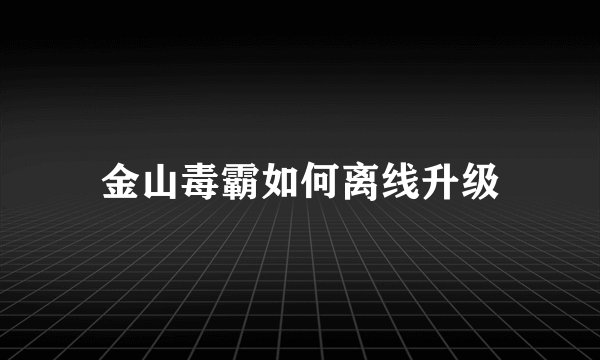 金山毒霸如何离线升级