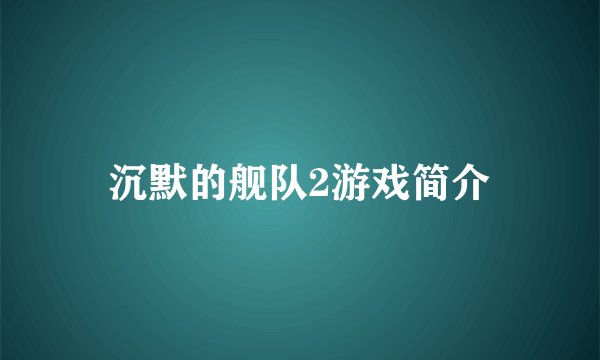 沉默的舰队2游戏简介