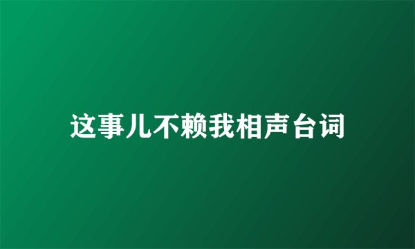 这事儿不赖我相声台词