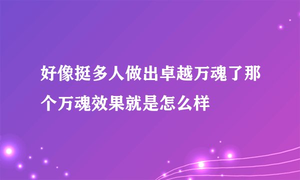 好像挺多人做出卓越万魂了那个万魂效果就是怎么样