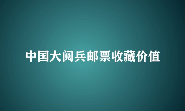 中国大阅兵邮票收藏价值