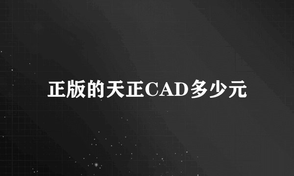 正版的天正CAD多少元