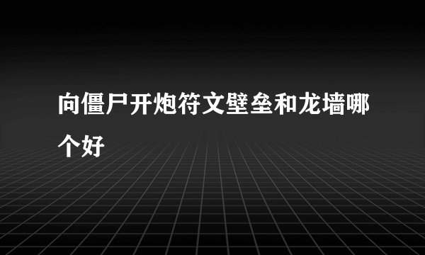向僵尸开炮符文壁垒和龙墙哪个好