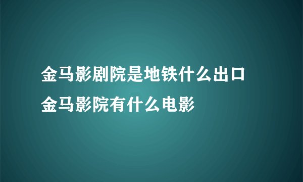 金马影剧院是地铁什么出口 金马影院有什么电影