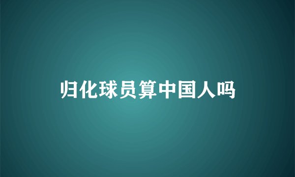归化球员算中国人吗