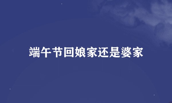 端午节回娘家还是婆家