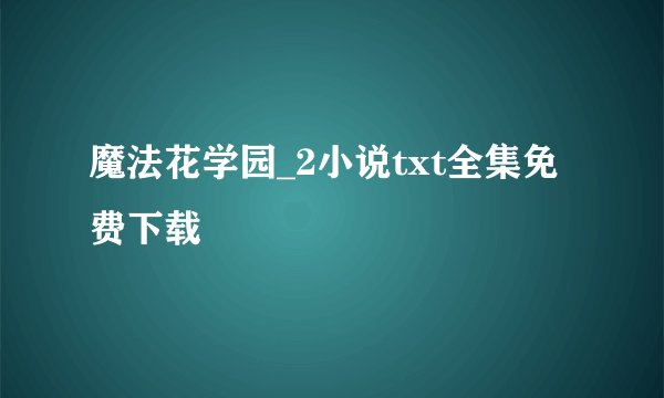 魔法花学园_2小说txt全集免费下载