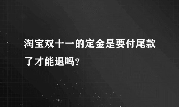 淘宝双十一的定金是要付尾款了才能退吗？