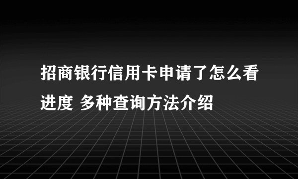 招商银行信用卡申请了怎么看进度 多种查询方法介绍
