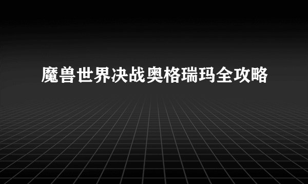 魔兽世界决战奥格瑞玛全攻略