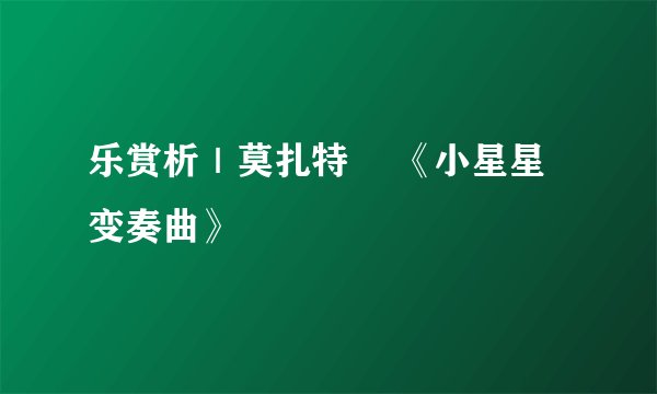 乐赏析｜莫扎特 •《小星星变奏曲》