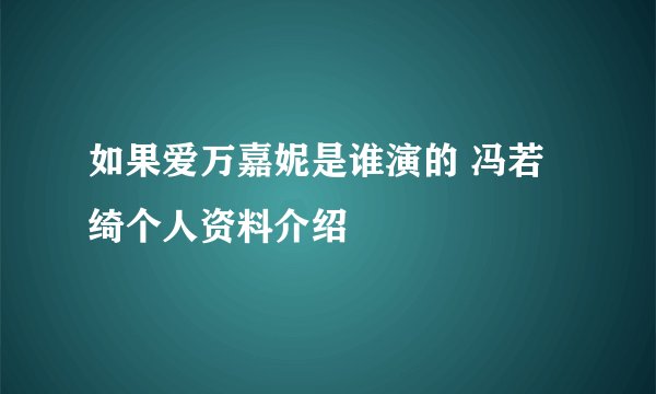 如果爱万嘉妮是谁演的 冯若绮个人资料介绍