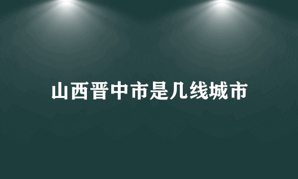 山西晋中市是几线城市