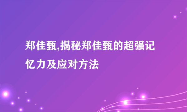 郑佳甄,揭秘郑佳甄的超强记忆力及应对方法