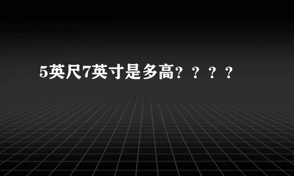 5英尺7英寸是多高？？？？