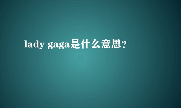 lady gaga是什么意思？