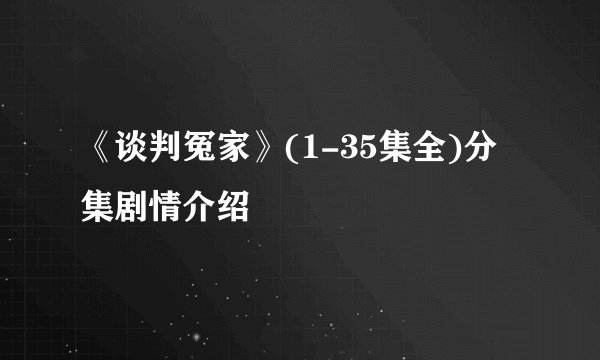 《谈判冤家》(1-35集全)分集剧情介绍