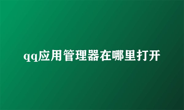 qq应用管理器在哪里打开