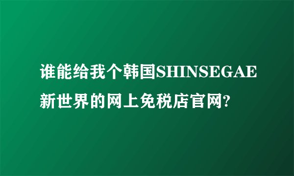 谁能给我个韩国SHINSEGAE新世界的网上免税店官网?