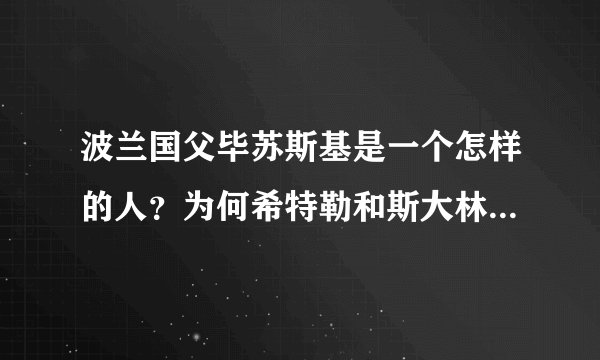 波兰国父毕苏斯基是一个怎样的人?为何希特勒和斯大林都畏惧三分?