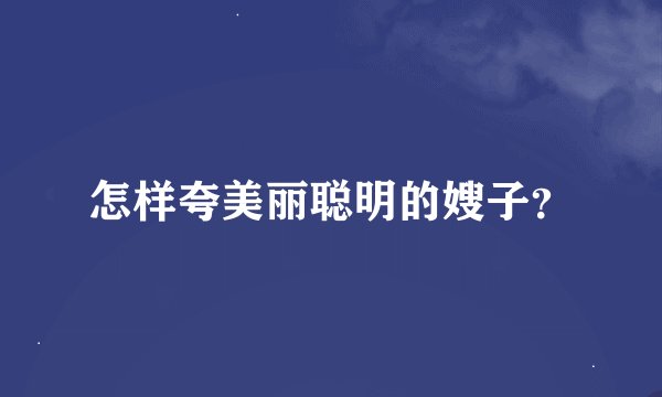 怎样夸美丽聪明的嫂子？