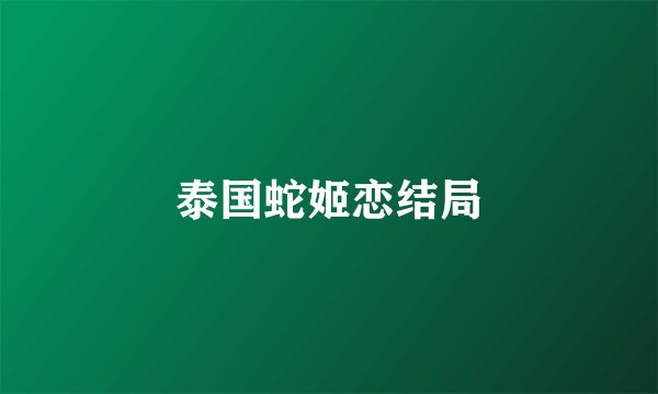 泰国蛇姬恋结局