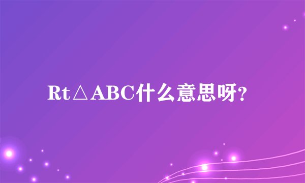 Rt△ABC什么意思呀？