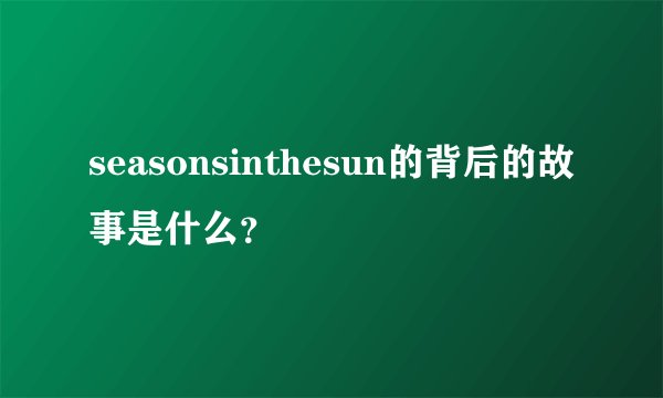 seasonsinthesun的背后的故事是什么？