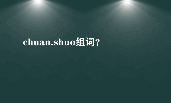 chuan.shuo组词？