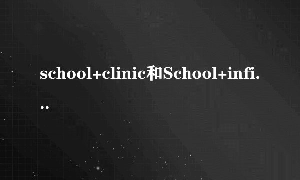 school+clinic和School+infirmary的区别?