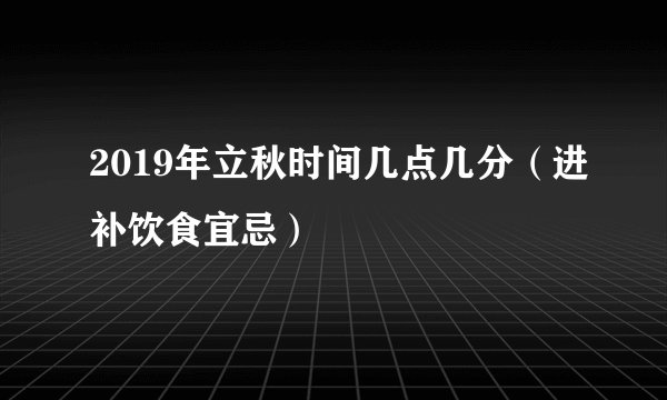 2019年立秋时间几点几分（进补饮食宜忌）